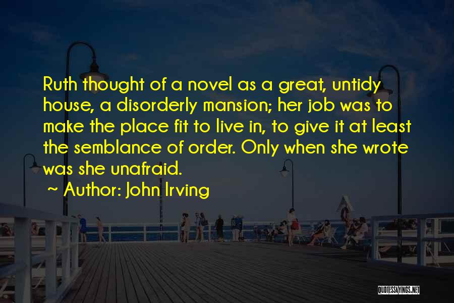 John Irving Quotes: Ruth Thought Of A Novel As A Great, Untidy House, A Disorderly Mansion; Her Job Was To Make The Place
