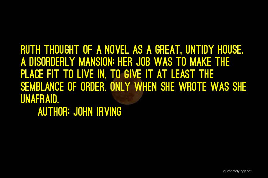 John Irving Quotes: Ruth Thought Of A Novel As A Great, Untidy House, A Disorderly Mansion; Her Job Was To Make The Place