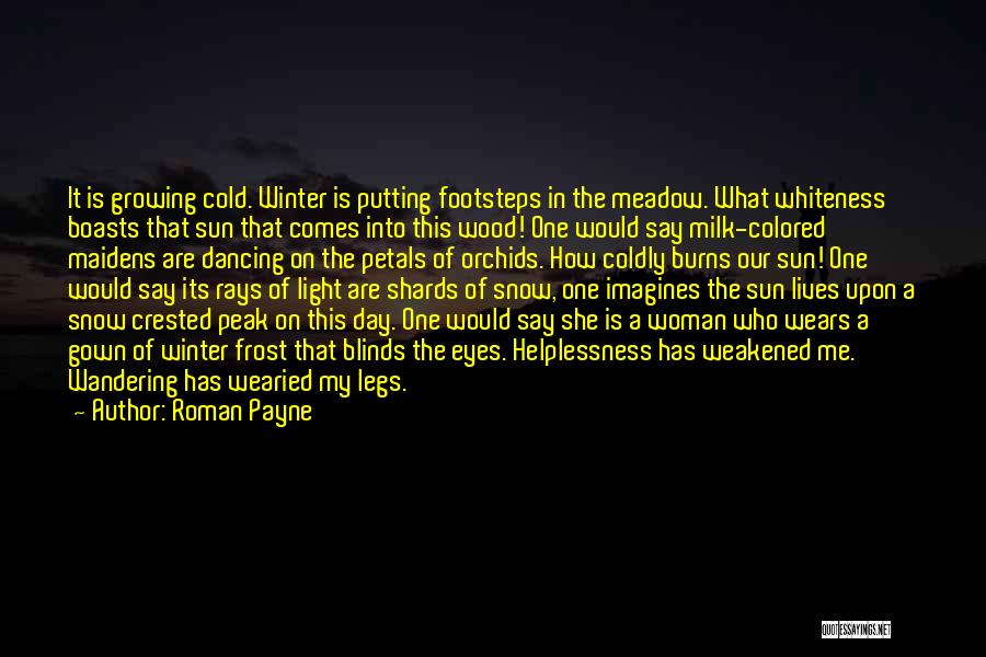 Roman Payne Quotes: It Is Growing Cold. Winter Is Putting Footsteps In The Meadow. What Whiteness Boasts That Sun That Comes Into This