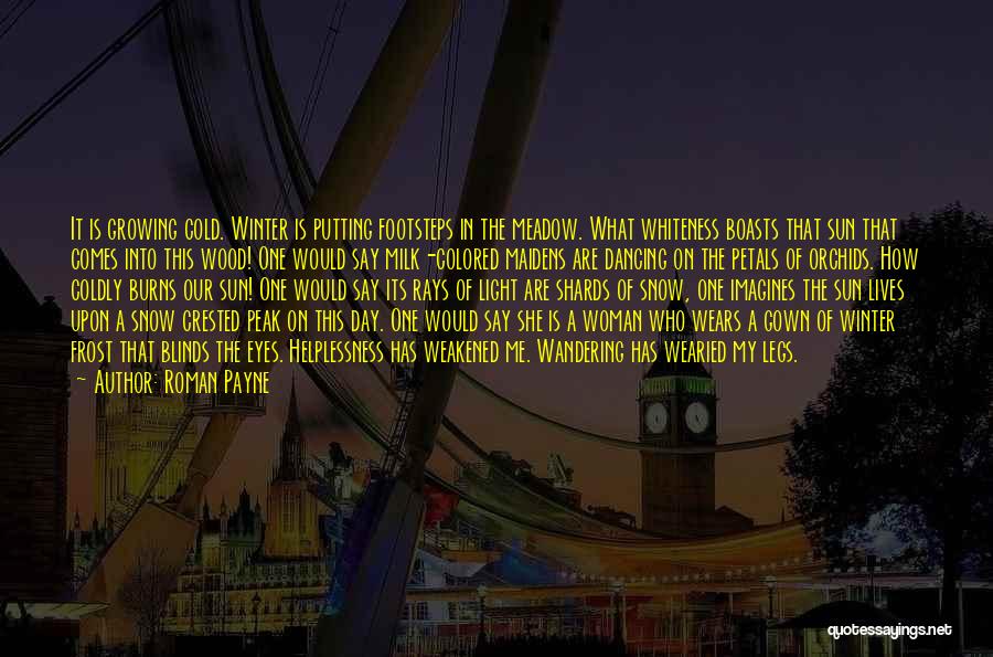 Roman Payne Quotes: It Is Growing Cold. Winter Is Putting Footsteps In The Meadow. What Whiteness Boasts That Sun That Comes Into This