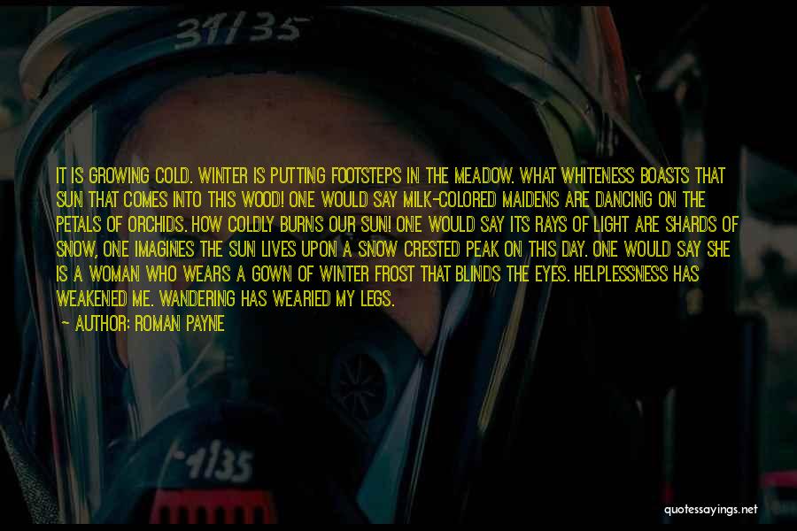 Roman Payne Quotes: It Is Growing Cold. Winter Is Putting Footsteps In The Meadow. What Whiteness Boasts That Sun That Comes Into This
