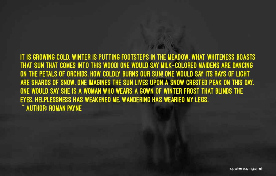 Roman Payne Quotes: It Is Growing Cold. Winter Is Putting Footsteps In The Meadow. What Whiteness Boasts That Sun That Comes Into This