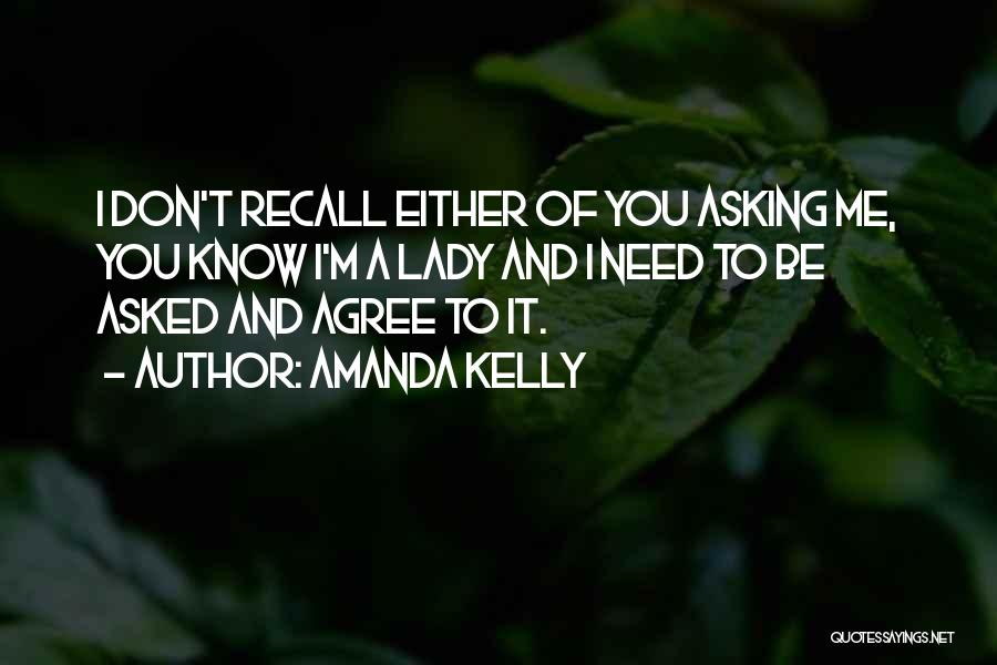 Amanda Kelly Quotes: I Don't Recall Either Of You Asking Me, You Know I'm A Lady And I Need To Be Asked And