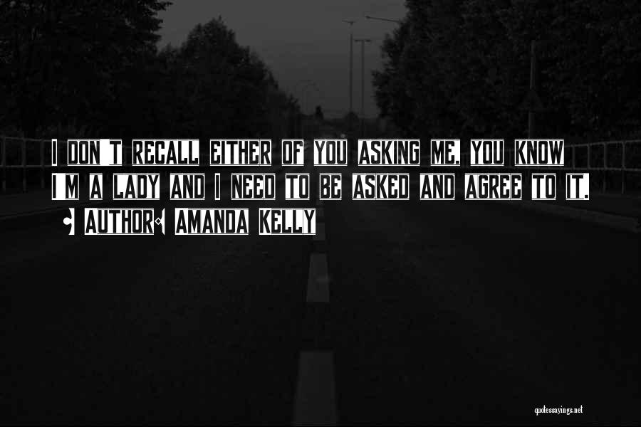 Amanda Kelly Quotes: I Don't Recall Either Of You Asking Me, You Know I'm A Lady And I Need To Be Asked And