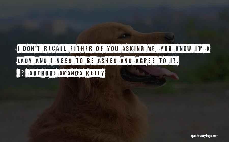 Amanda Kelly Quotes: I Don't Recall Either Of You Asking Me, You Know I'm A Lady And I Need To Be Asked And