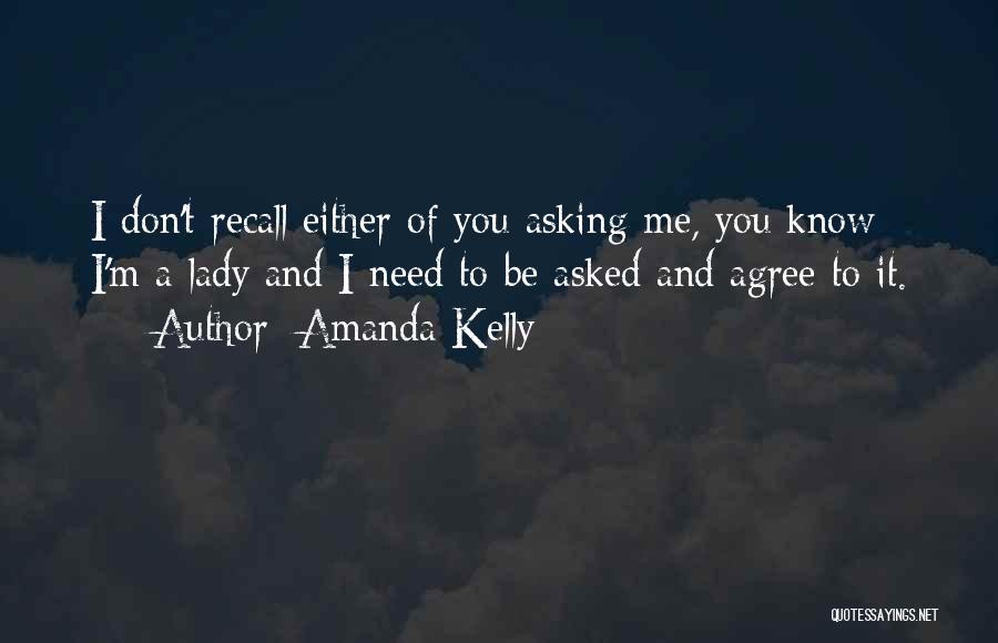 Amanda Kelly Quotes: I Don't Recall Either Of You Asking Me, You Know I'm A Lady And I Need To Be Asked And