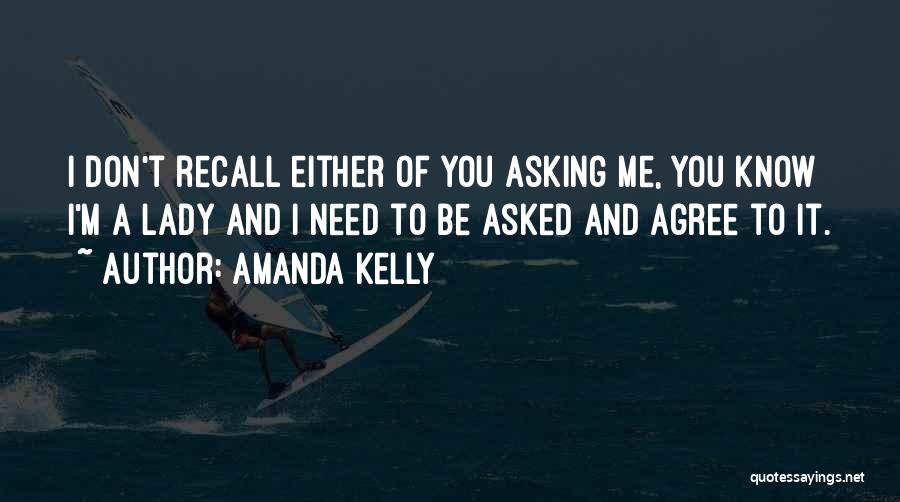 Amanda Kelly Quotes: I Don't Recall Either Of You Asking Me, You Know I'm A Lady And I Need To Be Asked And