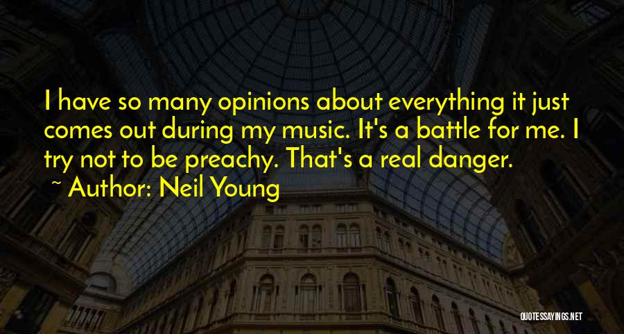 Neil Young Quotes: I Have So Many Opinions About Everything It Just Comes Out During My Music. It's A Battle For Me. I
