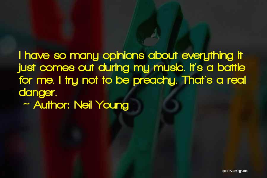 Neil Young Quotes: I Have So Many Opinions About Everything It Just Comes Out During My Music. It's A Battle For Me. I