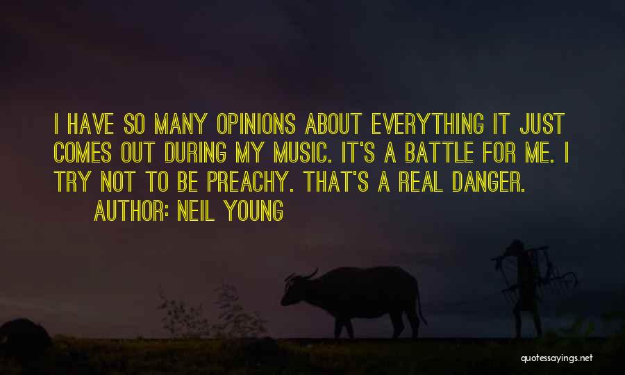 Neil Young Quotes: I Have So Many Opinions About Everything It Just Comes Out During My Music. It's A Battle For Me. I