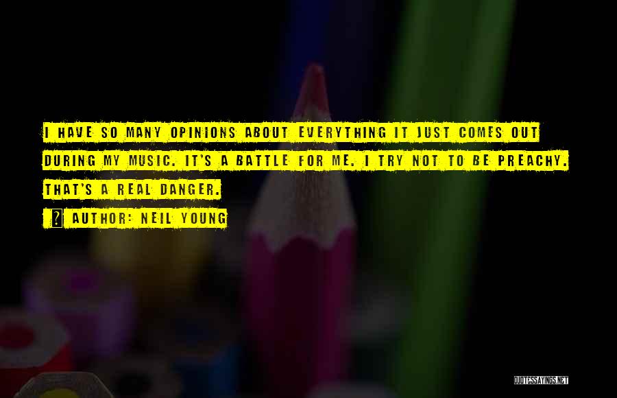 Neil Young Quotes: I Have So Many Opinions About Everything It Just Comes Out During My Music. It's A Battle For Me. I