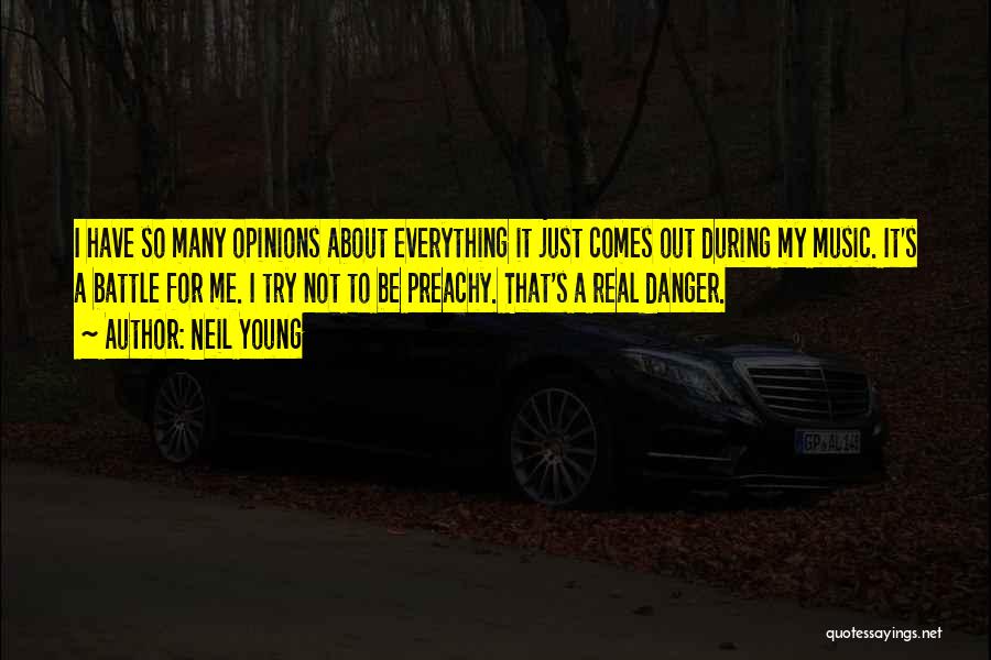 Neil Young Quotes: I Have So Many Opinions About Everything It Just Comes Out During My Music. It's A Battle For Me. I