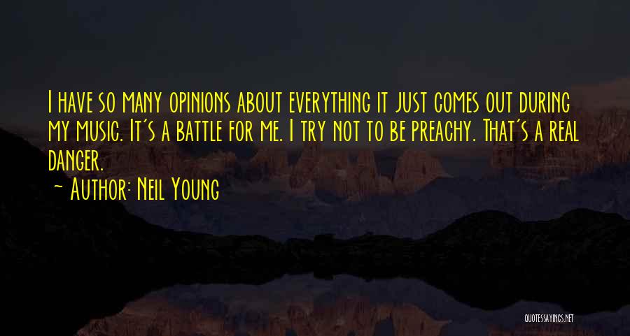 Neil Young Quotes: I Have So Many Opinions About Everything It Just Comes Out During My Music. It's A Battle For Me. I