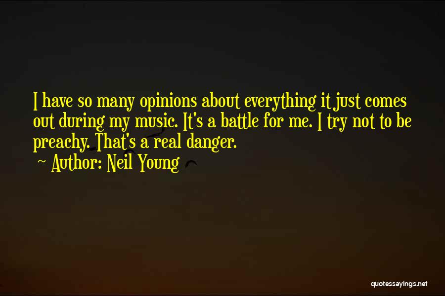 Neil Young Quotes: I Have So Many Opinions About Everything It Just Comes Out During My Music. It's A Battle For Me. I
