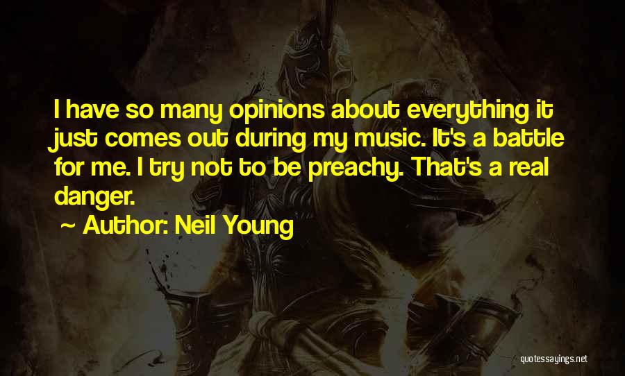 Neil Young Quotes: I Have So Many Opinions About Everything It Just Comes Out During My Music. It's A Battle For Me. I