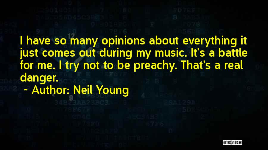 Neil Young Quotes: I Have So Many Opinions About Everything It Just Comes Out During My Music. It's A Battle For Me. I