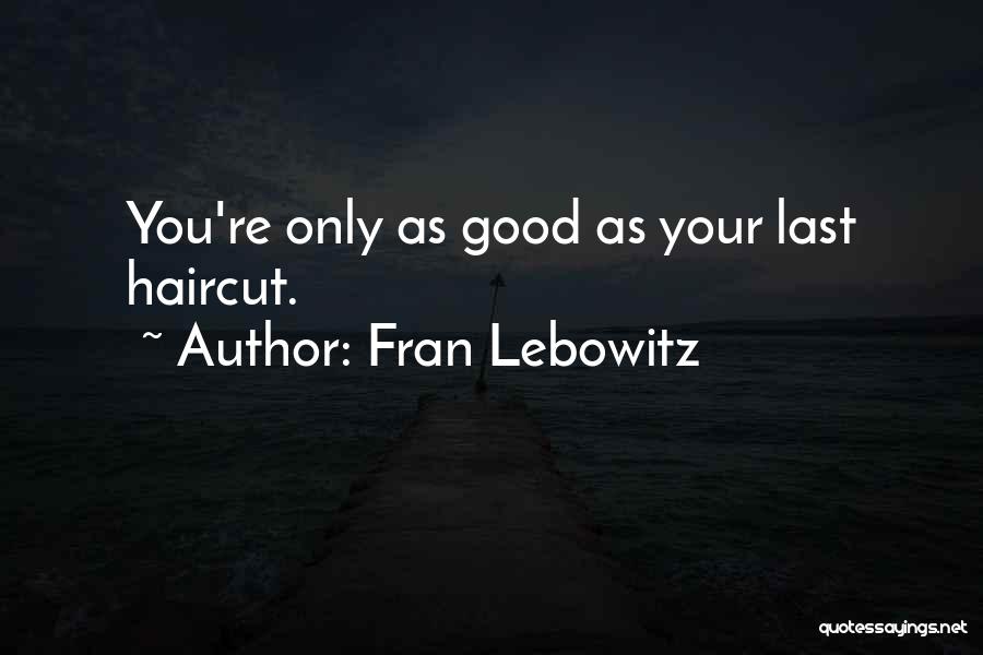 Fran Lebowitz Quotes: You're Only As Good As Your Last Haircut.
