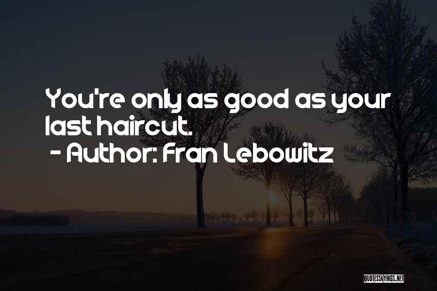 Fran Lebowitz Quotes: You're Only As Good As Your Last Haircut.