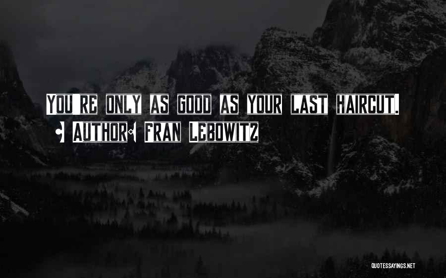 Fran Lebowitz Quotes: You're Only As Good As Your Last Haircut.