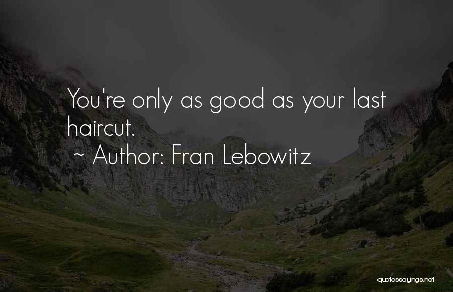 Fran Lebowitz Quotes: You're Only As Good As Your Last Haircut.