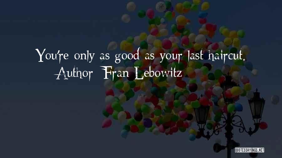 Fran Lebowitz Quotes: You're Only As Good As Your Last Haircut.