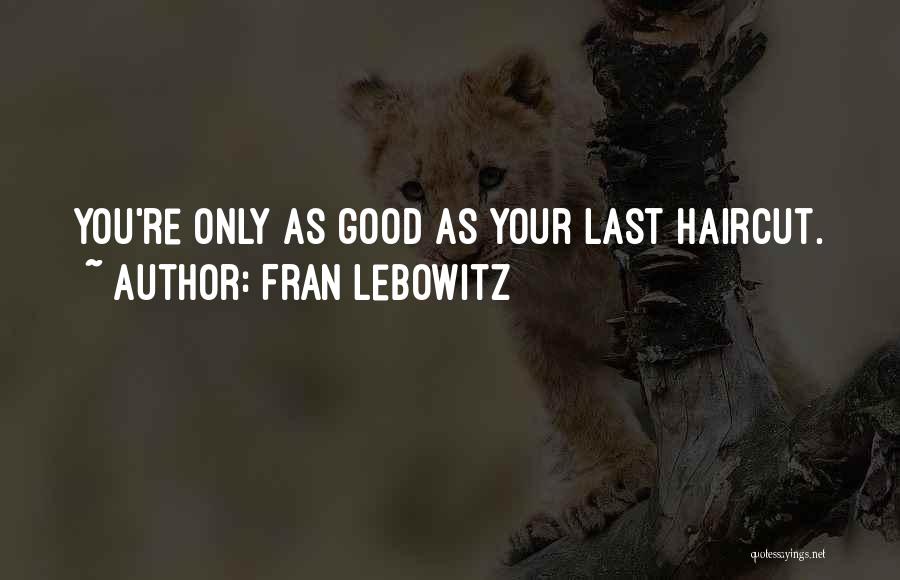 Fran Lebowitz Quotes: You're Only As Good As Your Last Haircut.