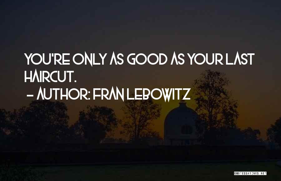 Fran Lebowitz Quotes: You're Only As Good As Your Last Haircut.