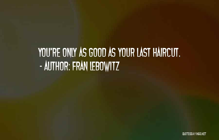 Fran Lebowitz Quotes: You're Only As Good As Your Last Haircut.