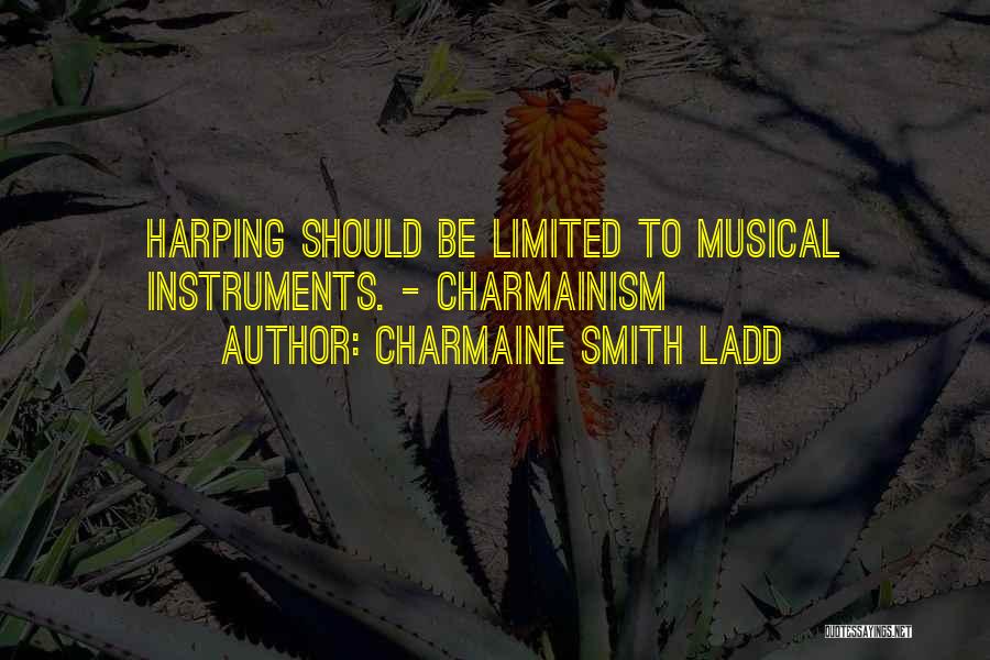 Charmaine Smith Ladd Quotes: Harping Should Be Limited To Musical Instruments. - Charmainism