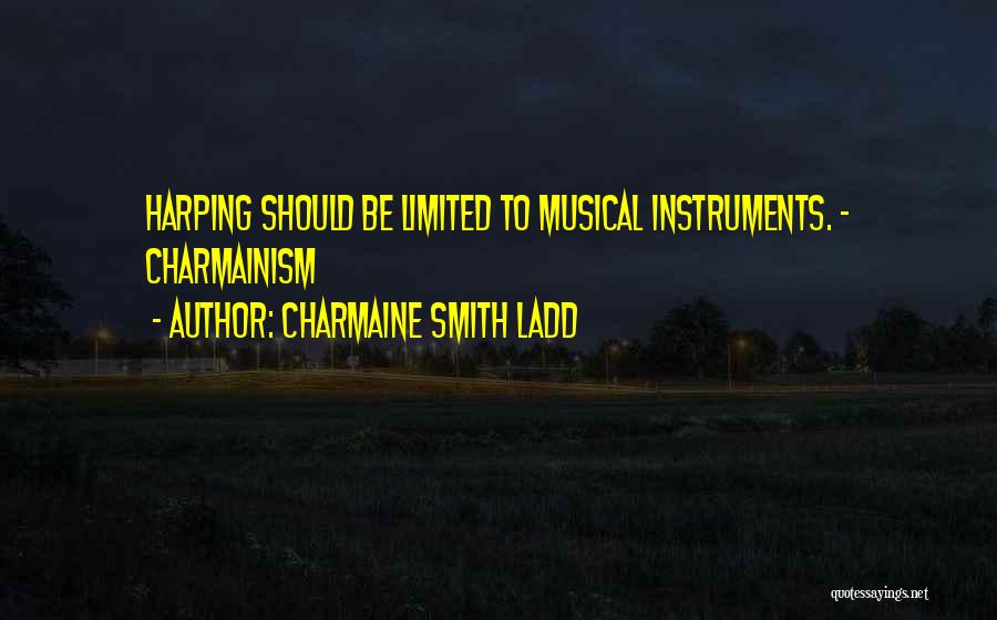 Charmaine Smith Ladd Quotes: Harping Should Be Limited To Musical Instruments. - Charmainism