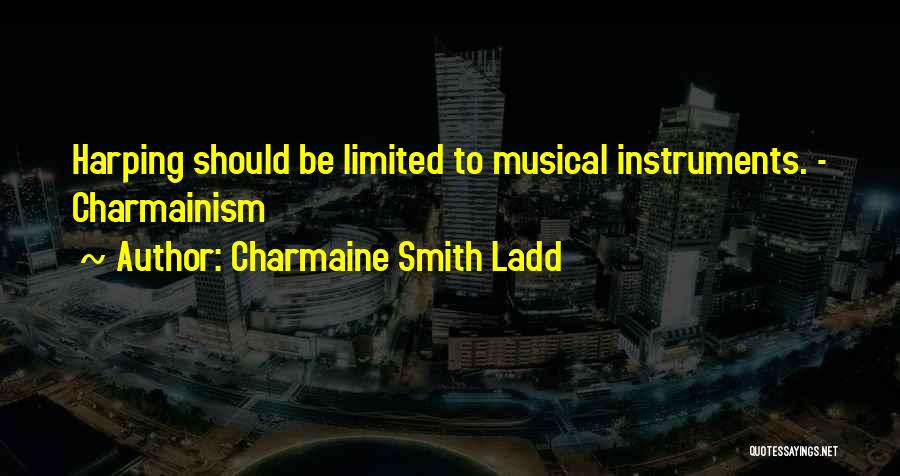 Charmaine Smith Ladd Quotes: Harping Should Be Limited To Musical Instruments. - Charmainism