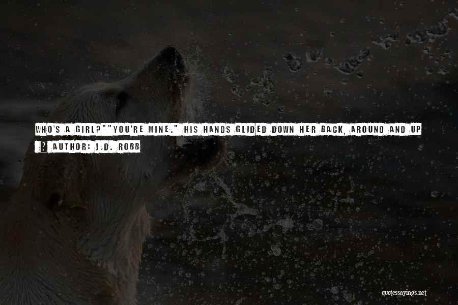 J.D. Robb Quotes: Who's A Girl?you're Mine. His Hands Glided Down Her Back, Around And Up To Her Breasts. You're My Girl.sap, She