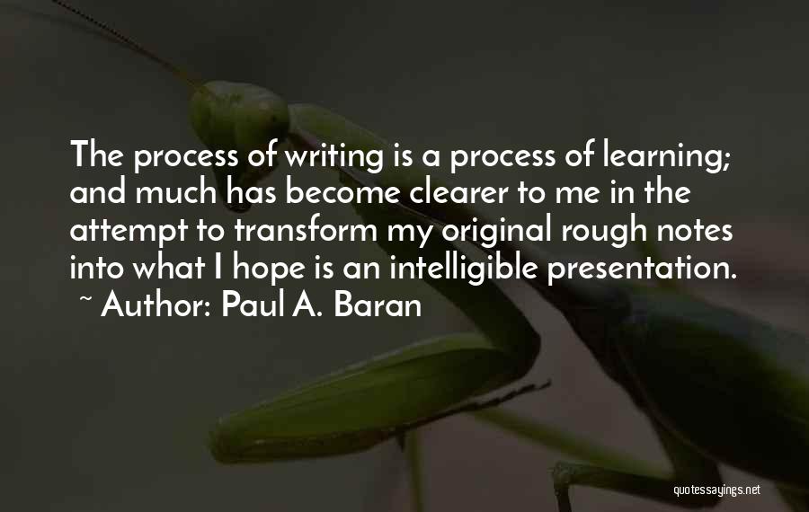 Paul A. Baran Quotes: The Process Of Writing Is A Process Of Learning; And Much Has Become Clearer To Me In The Attempt To