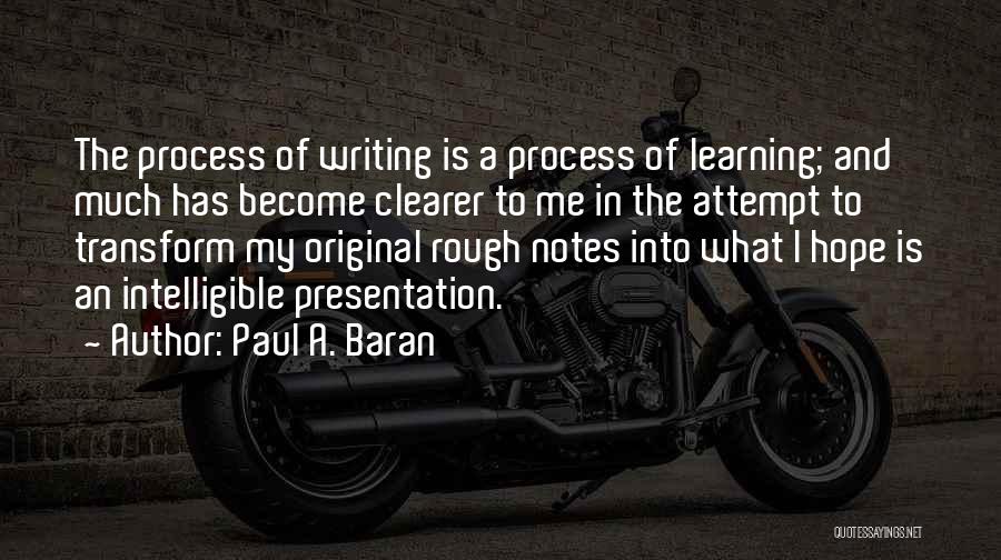 Paul A. Baran Quotes: The Process Of Writing Is A Process Of Learning; And Much Has Become Clearer To Me In The Attempt To