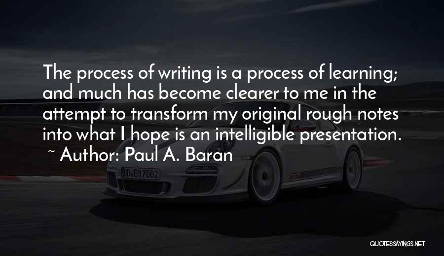 Paul A. Baran Quotes: The Process Of Writing Is A Process Of Learning; And Much Has Become Clearer To Me In The Attempt To