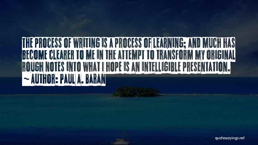 Paul A. Baran Quotes: The Process Of Writing Is A Process Of Learning; And Much Has Become Clearer To Me In The Attempt To