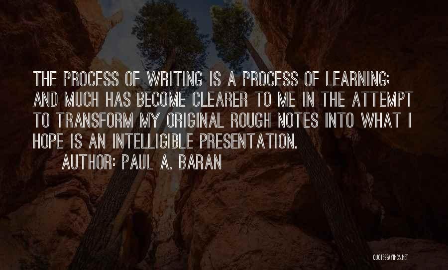 Paul A. Baran Quotes: The Process Of Writing Is A Process Of Learning; And Much Has Become Clearer To Me In The Attempt To