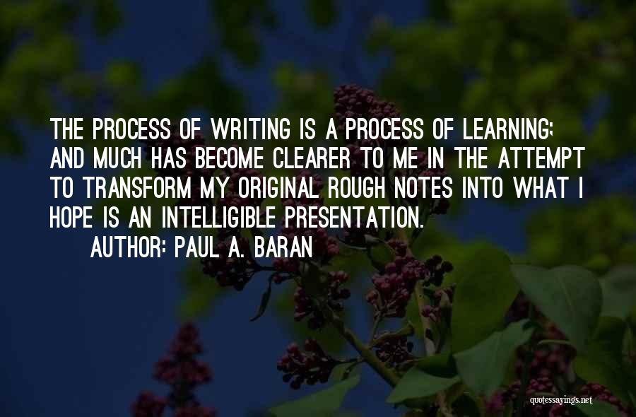 Paul A. Baran Quotes: The Process Of Writing Is A Process Of Learning; And Much Has Become Clearer To Me In The Attempt To