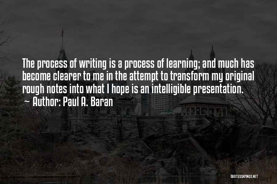 Paul A. Baran Quotes: The Process Of Writing Is A Process Of Learning; And Much Has Become Clearer To Me In The Attempt To