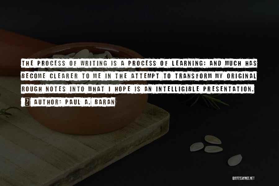 Paul A. Baran Quotes: The Process Of Writing Is A Process Of Learning; And Much Has Become Clearer To Me In The Attempt To