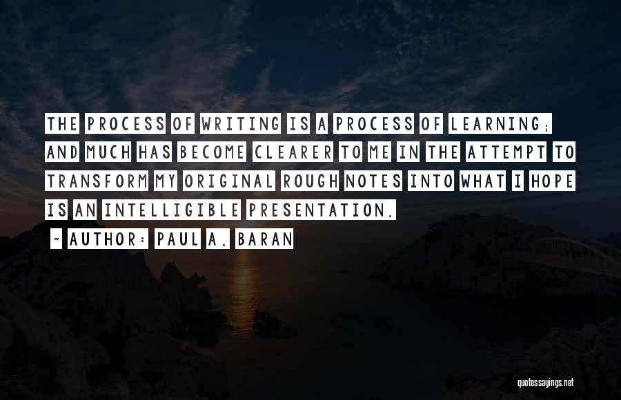 Paul A. Baran Quotes: The Process Of Writing Is A Process Of Learning; And Much Has Become Clearer To Me In The Attempt To