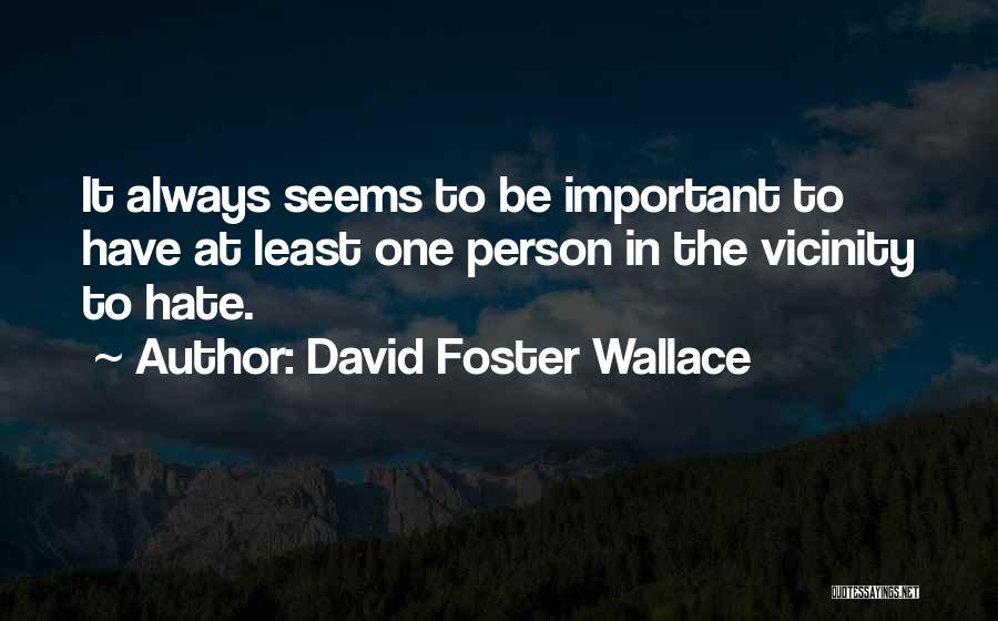 David Foster Wallace Quotes: It Always Seems To Be Important To Have At Least One Person In The Vicinity To Hate.