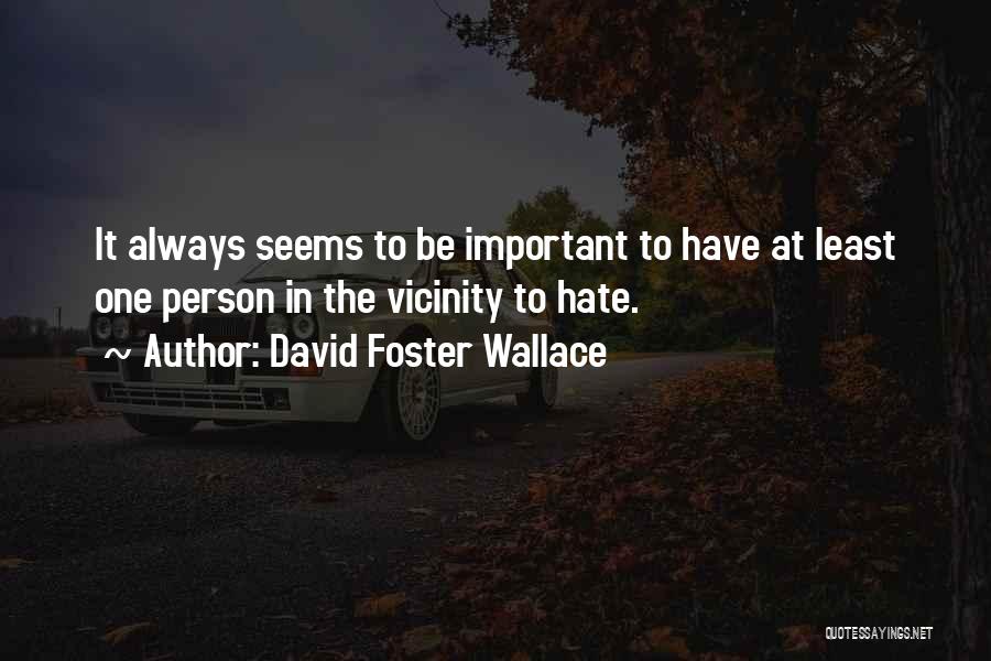 David Foster Wallace Quotes: It Always Seems To Be Important To Have At Least One Person In The Vicinity To Hate.