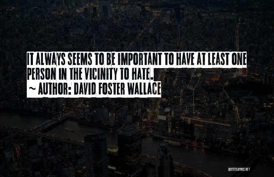 David Foster Wallace Quotes: It Always Seems To Be Important To Have At Least One Person In The Vicinity To Hate.