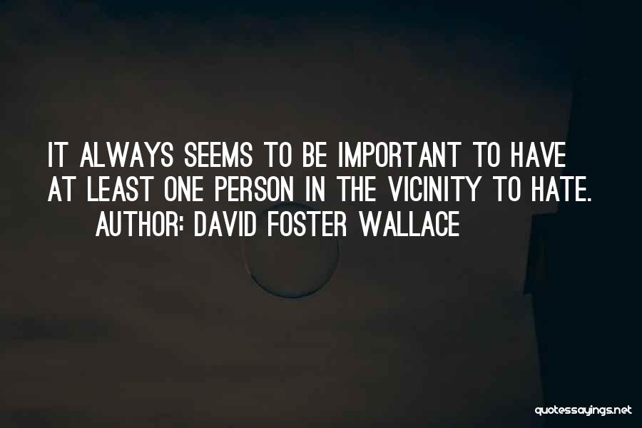 David Foster Wallace Quotes: It Always Seems To Be Important To Have At Least One Person In The Vicinity To Hate.