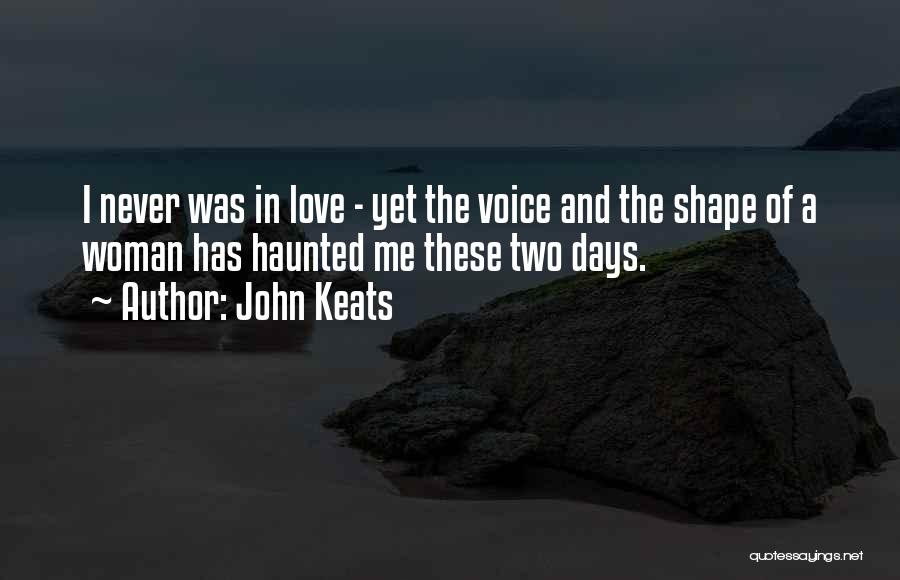 John Keats Quotes: I Never Was In Love - Yet The Voice And The Shape Of A Woman Has Haunted Me These Two