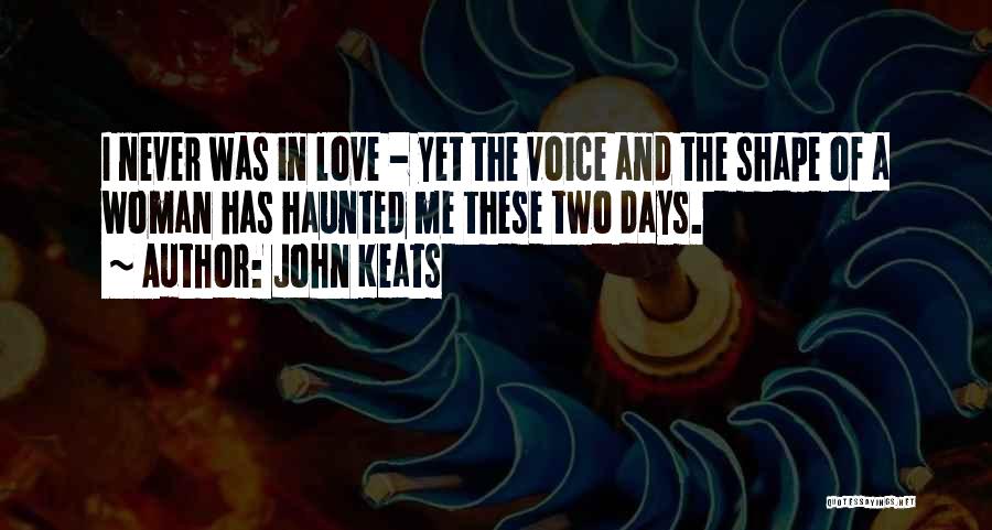 John Keats Quotes: I Never Was In Love - Yet The Voice And The Shape Of A Woman Has Haunted Me These Two