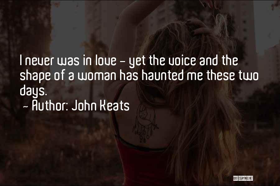 John Keats Quotes: I Never Was In Love - Yet The Voice And The Shape Of A Woman Has Haunted Me These Two