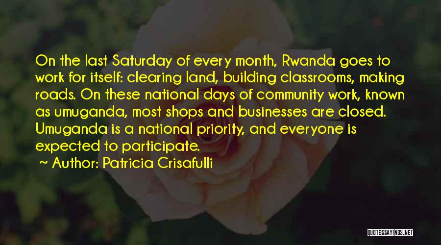 Patricia Crisafulli Quotes: On The Last Saturday Of Every Month, Rwanda Goes To Work For Itself: Clearing Land, Building Classrooms, Making Roads. On