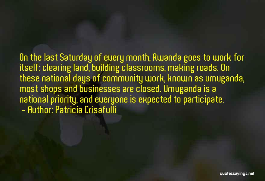 Patricia Crisafulli Quotes: On The Last Saturday Of Every Month, Rwanda Goes To Work For Itself: Clearing Land, Building Classrooms, Making Roads. On